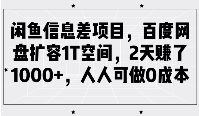 闲鱼信息差项目，百度网盘扩容1T空间，2天赚了1000+，人人可做0成本-优优云网创