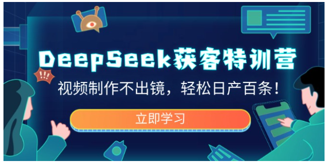 DeepSeek获客特训营，视频制作不出镜，轻松日产百条！-优优云网创